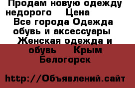 Продам новую одежду недорого! › Цена ­ 1 000 - Все города Одежда, обувь и аксессуары » Женская одежда и обувь   . Крым,Белогорск